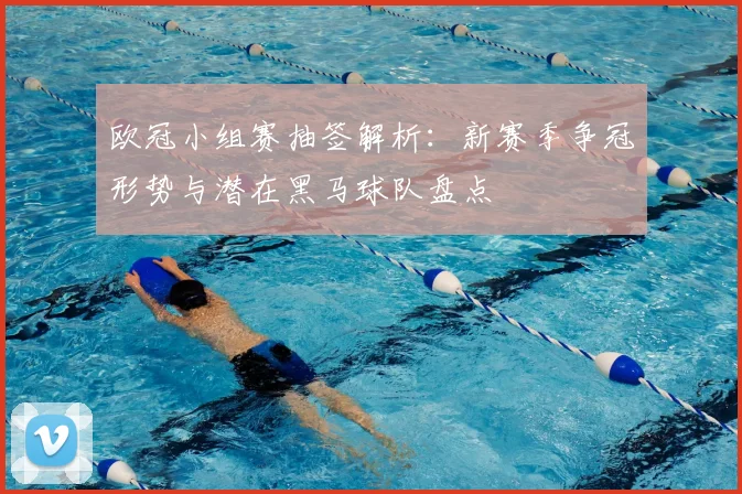 欧冠小组赛抽签解析:新赛季争冠形势与潜在黑马球队盘点