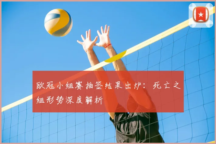 欧冠小组赛抽签结果出炉：死亡之组形势深度解析