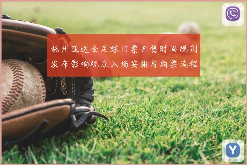 杭州亚运会足球门票开售时间规则发布影响观众入场安排与购票流程