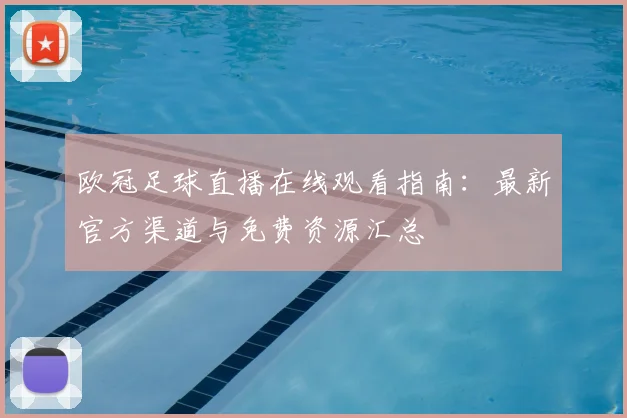 欧冠足球直播在线观看指南:最新官方渠道与免费资源汇总