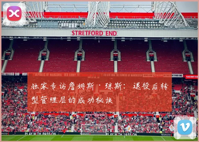 独家专访詹姆斯·琼斯:退役后转型管理层的成功秘诀