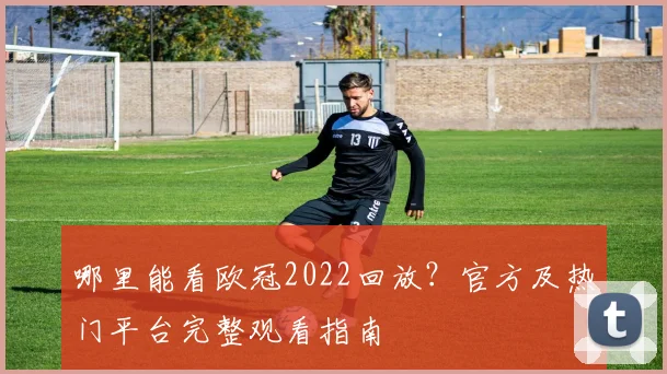 哪里能看欧冠2022回放?官方及热门平台完整观看指南