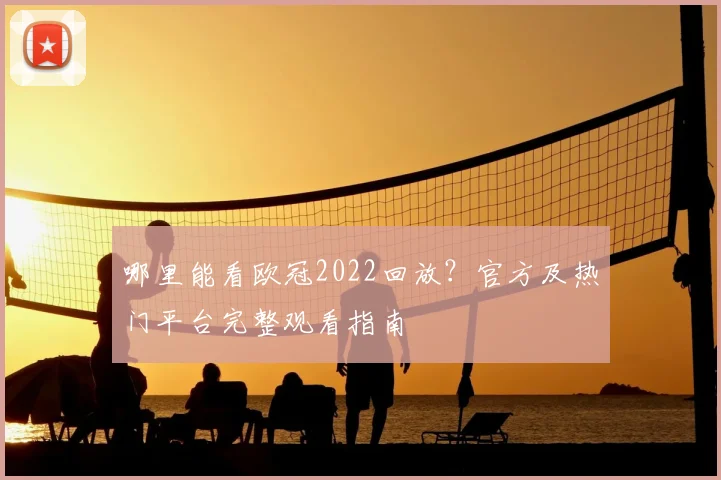 哪里能看欧冠2022回放?官方及热门平台完整观看指南