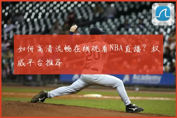 如何高清流畅在线观看NBA直播?权威平台推荐