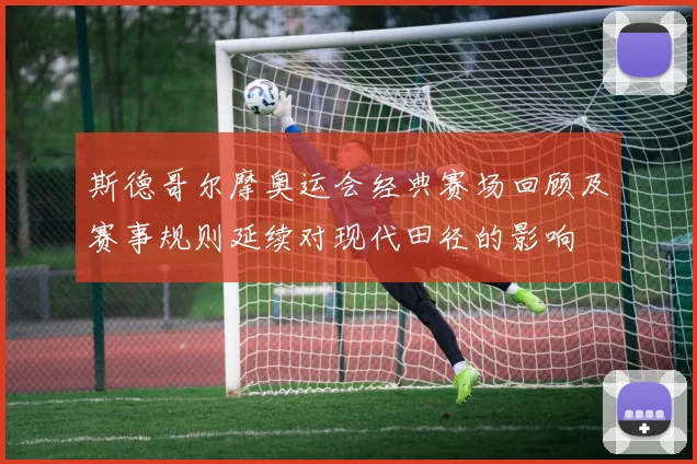 斯德哥尔摩奥运会经典赛场回顾及赛事规则延续对现代田径的影响